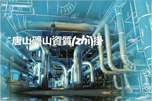 “唐山礦山資質(zhì)掛靠一級企業(yè)詳解：要求、流程、注意事項”